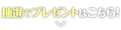 抽選でプレゼントはこちら！