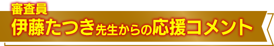 審査員・伊藤たつき先生からの応援コメント