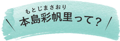 本島 彩帆里って？