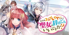 ただのコスプレイヤーなので聖女は辞めてもいいですか？