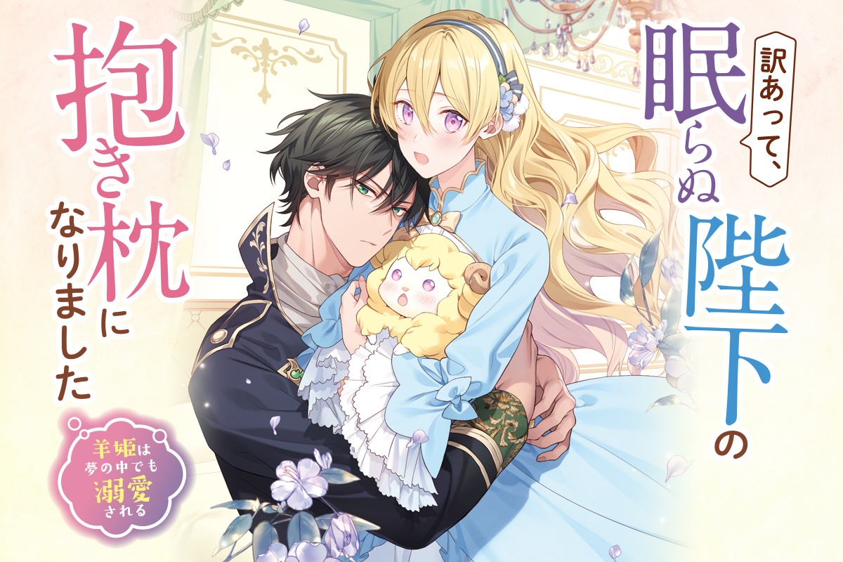 訳あって、眠らぬ陛下の抱き枕になりました 羊姫は夢の中でも溺愛される