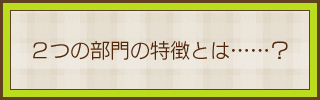 ２つの部門の特徴とは……？