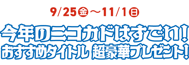 9/25（金）～11/1（日）今年のニコカドはすごい！おすすめのタイトル　超豪華プレゼント