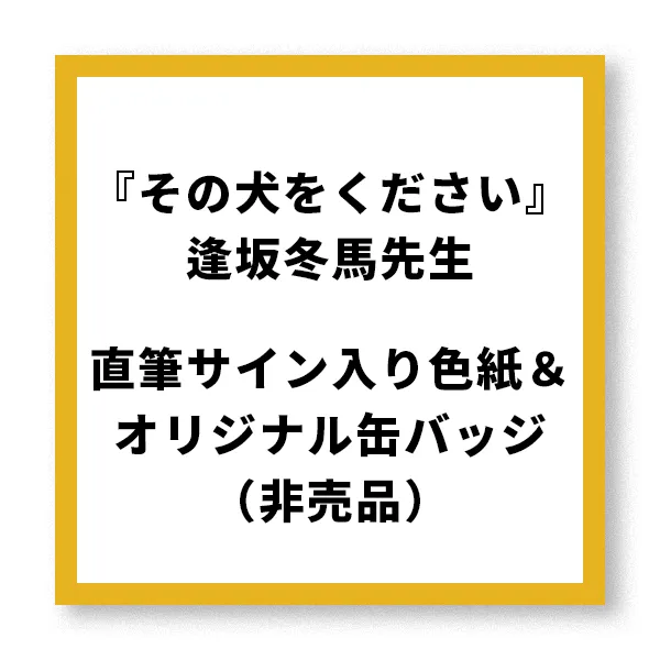 『その犬をください』逢坂冬馬先生直筆サイン入り色紙＆オリジナル缶バッジ（非売品）