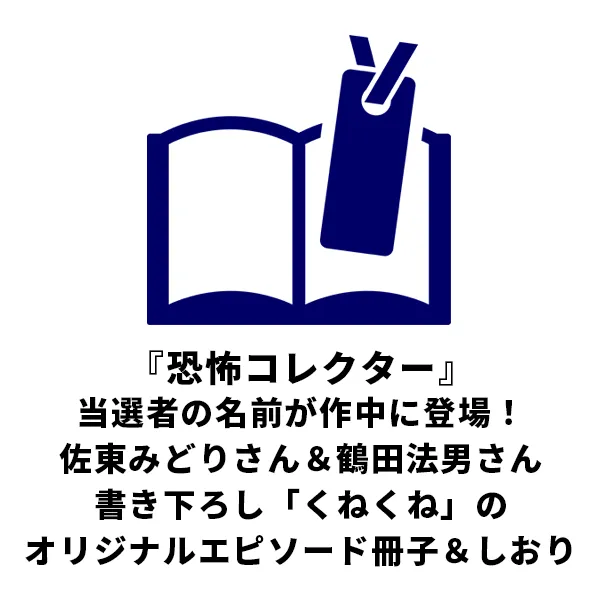 『恐怖コレクター』当選者の名前が作中に登場！佐東みどりさん＆鶴田法男さん書き下ろし「くねくね」のオリジナルエピソード冊子＆しおり