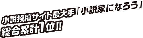 小説投稿サイト最大手「小説家になろう」総合累計1位!!