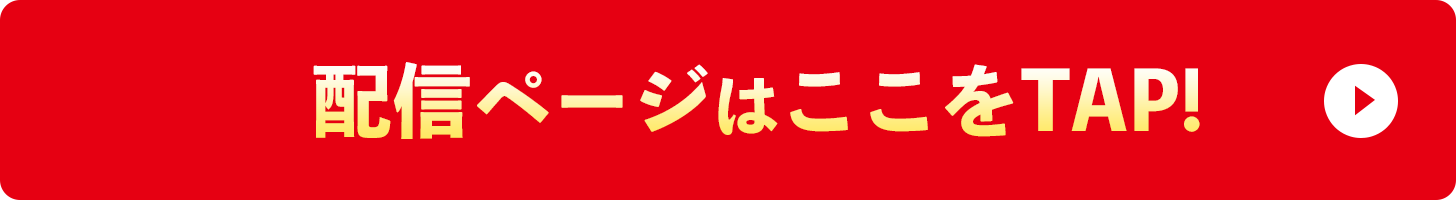 配信ページはここをTAP!