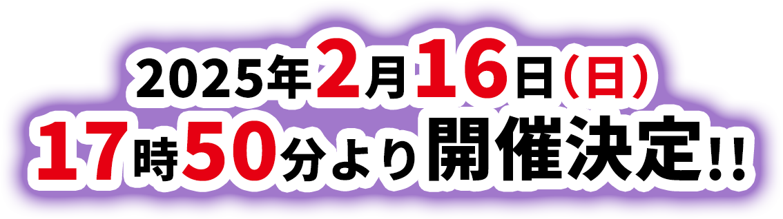 2025年2月16日（日）17時50分より開催決定!!