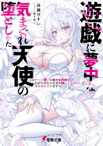 遊戯に夢中な気まぐれ天使の堕としかた　～チート使いの美少女天使をわからせたらなぜか嫁にしてほしいとせがまれています～