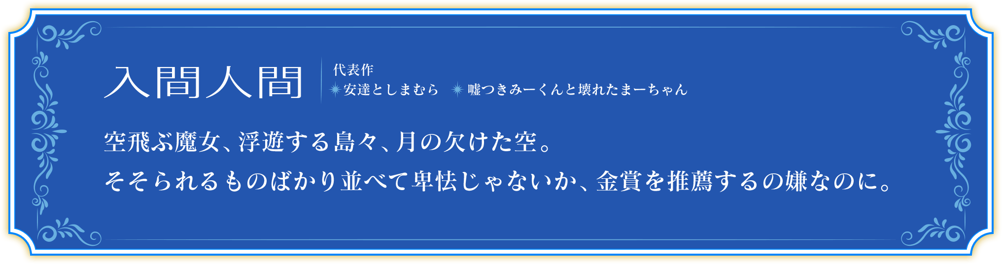入間人間　代表作 安達としまむら 嘘つきみーくんと壊れたまーちゃん　空飛ぶ魔女、浮遊する島々、月の欠けた空。 そそられるものばかり並べて卑怯じゃないか、金賞を推薦するの嫌なのに。