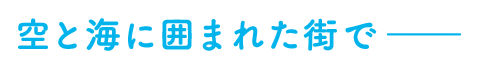 空と海に囲まれた街で――