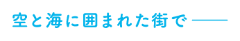 空と海に囲まれた街で――
