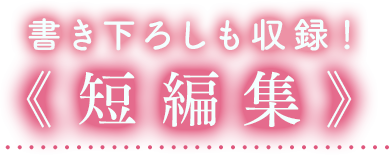書き下ろしも収録!《短編集》