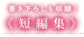 書き下ろしも収録!《短編集》