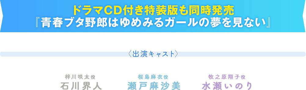 ドラマCD付き特装版も同時発売『青春ブタ野郎はゆめみるガールの夢を見ない』〈出演キャスト〉梓川咲太役 石川界人/桜島麻衣役 瀬戸麻沙美/牧之原翔子役 水瀬いのり