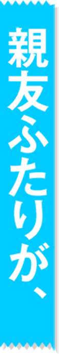 親友ふたりが