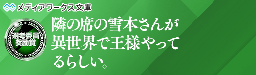 選考委員奨励賞:隣の席の雪本さんが異世界で王様やってるらしい。