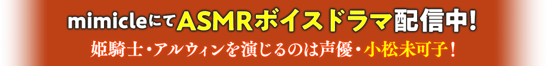 mimicleにてASMRボイスドラマ配信中! 姫騎士・アルウィンを演じるのは声優・小松未可子!