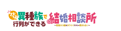 クセつよ異種族で行列ができる結婚相談所