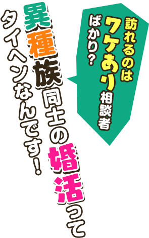 訪れるのはワケあり相談者ばかり?異種族同士の婚活ってタイヘンなんです!