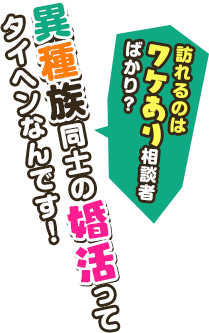 訪れるのはワケあり相談者ばかり?異種族同士の婚活ってタイヘンなんです!