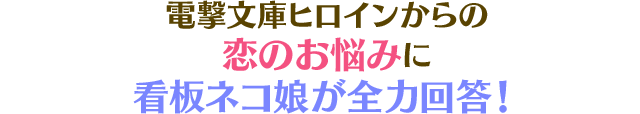 電撃文庫ヒロインからの恋のお悩みに看板ネコ娘が全力回答!