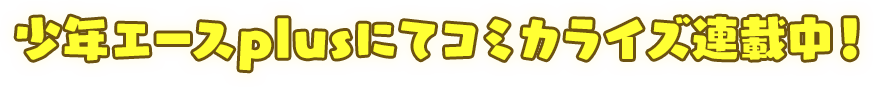 少年エースplusにてコミカライズ連載中!
