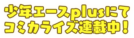 少年エースplusにてコミカライズ連載中!