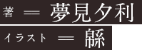 著 == 夢見夕利/イラスト == 緜