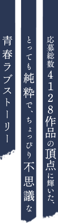応募総数4128作品の頂点に輝いた、とっても純粋で、ちょっぴり不思議な青春ラブストーリー