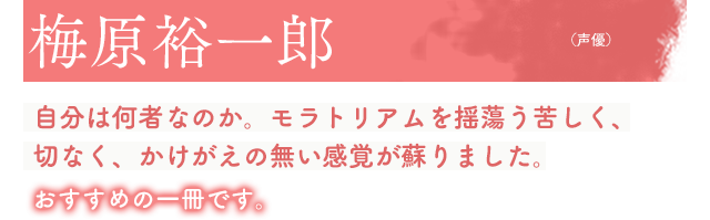 梅原裕一郎(声優)自分は何者なのか。モラトリアムを揺蕩う苦しく、切なく、かけがえの無い感覚が蘇りました。おすすめの一冊です。