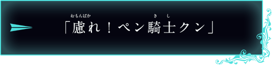 「慮れ！ペン騎士クン」