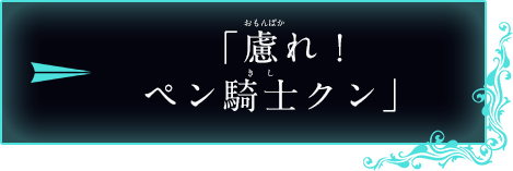 「慮れ！ペン騎士クン」