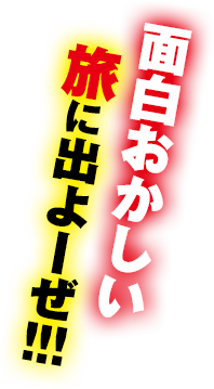 面白おかしい旅に出よーぜ!!!