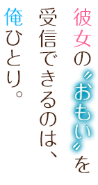 彼女の“おもい”を受信できるのは、俺ひとり。
