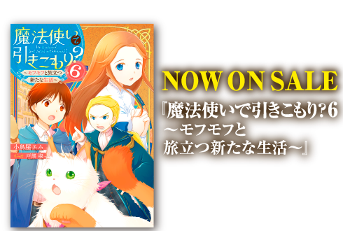 NOW ON SALE　『魔法使いで引きこもり？6　～モフモフと旅立つ新たな生活～