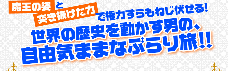魔王の姿と突き抜けた力で権力すらもねじ伏せる！　世界の歴史を動かす男の、自由気ままなぶらり旅!!