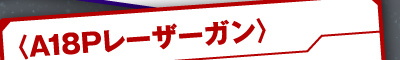〈A18Pレーザーガン〉