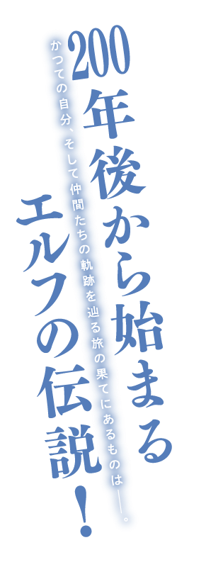 200年後から始まるエルフの伝説！　かつての自分、そして仲間たちの軌跡を辿る旅の果てにあるものは――。