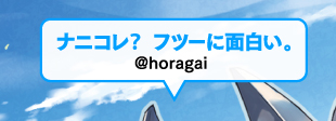 ナニコレ？ フツーに面白い。／@horagai