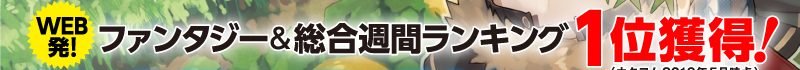 WEB発！　ファンタジー&総合週間ランキング1位獲得！