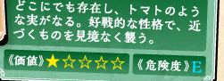 どこにでも存在し、トマトのような実がなる。好戦的な性格で、近づくものを見境なく襲う。