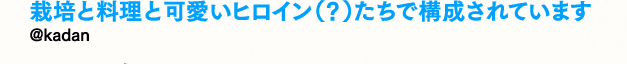 栽培と料理と可愛いヒロイン（？）たちで構成されています／@kadan