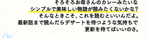そろそろお母さんのカレーみたいなシンプルで美味しい物語が読みたくないかな？　そんなときこそ、これを読むといいんだよ最新話まで読んだらデザートを待つような気持ちで更新を待てばいいのさ