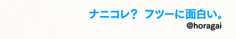 ナニコレ？ フツーに面白い。／@horagai