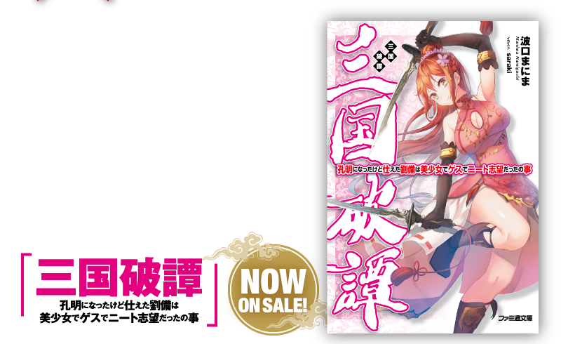 『三国破譚　孔明になったけど仕えた劉備は美少女でゲスでニート志望だったの事』　NOW ON SALE! 