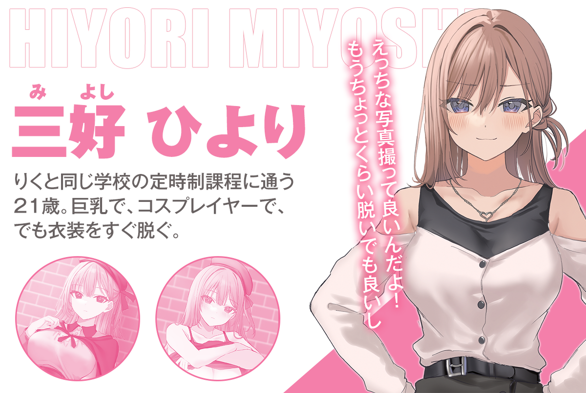 「このコスプレお姉さんは、僕専用らしい」キャラクター :三好ひより　えっちな写真撮って良いんだよ！
もうちょっとくらい脱いでも良いしりくと同じ学校の定時制課程に通う21歳。巨乳で、コスプレイヤーで、でも衣装をすぐ脱ぐ。