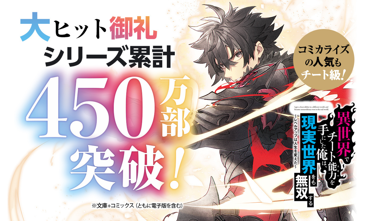 「異世界でチート能力を手にした俺は、現実世界をも無双する 〜レベルアップは人生を変えた〜」シリーズ累計450万部突破！※文庫+コミックス（ともに電子版を含む）