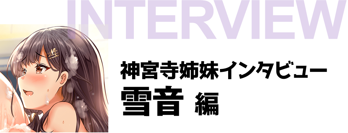 『ちょっぴりえっちな三姉妹でも、お嫁さんにしてくれますか？』神宮寺姉妹インタビュー　雪音編
