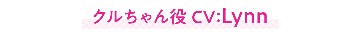 『クールな同級生の10年後』クルちゃん役 CV:Lynn